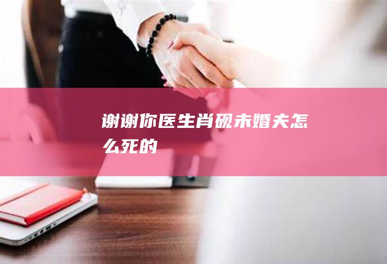 《谢谢你医生》肖砚未婚夫怎么死的