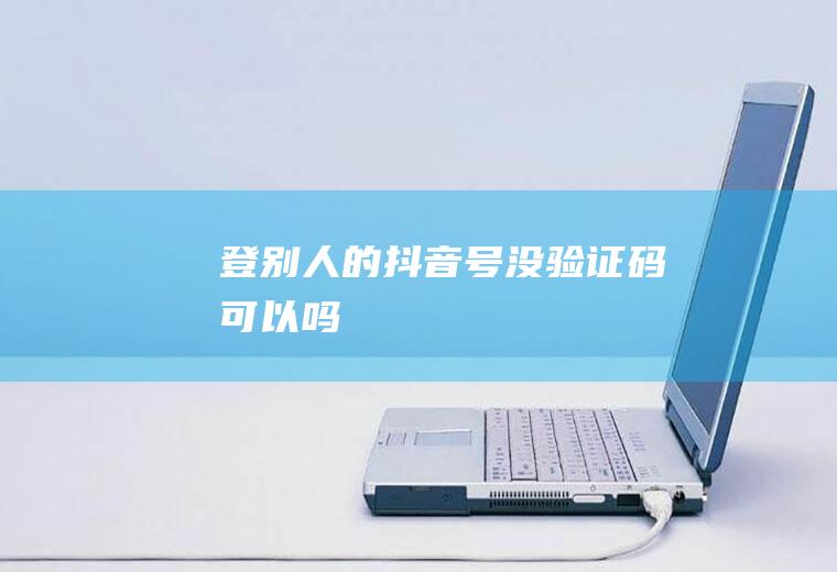 登别人的抖音号没验证码可以吗