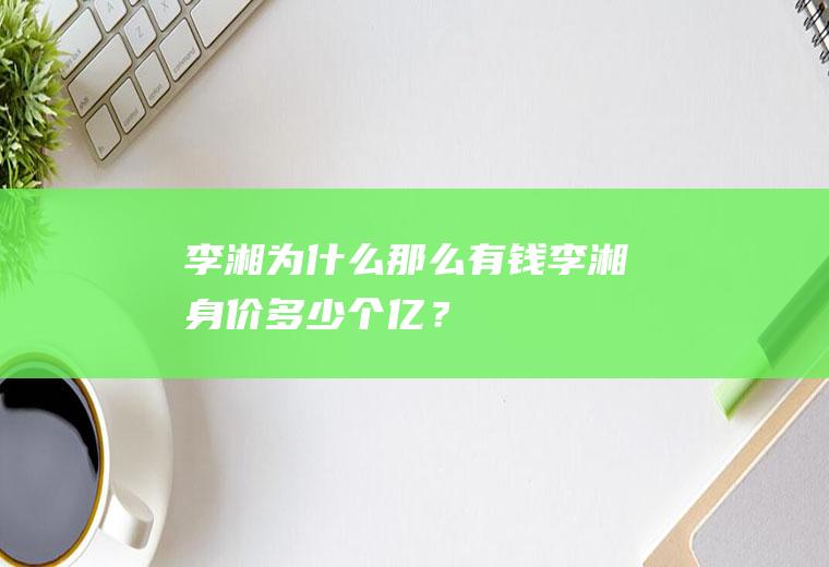 李湘为什么那么有钱李湘身价多少个亿？
