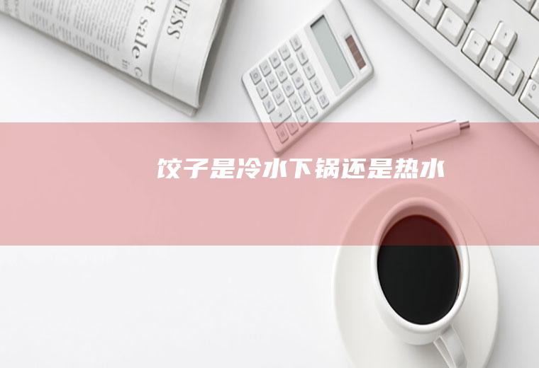 饺子是冷水下锅还是热水