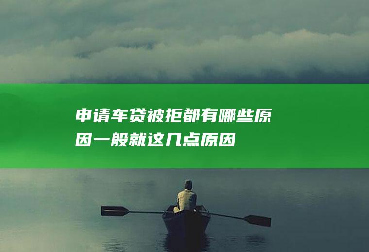 申请车贷被拒都有哪些原因一般就这几点原因