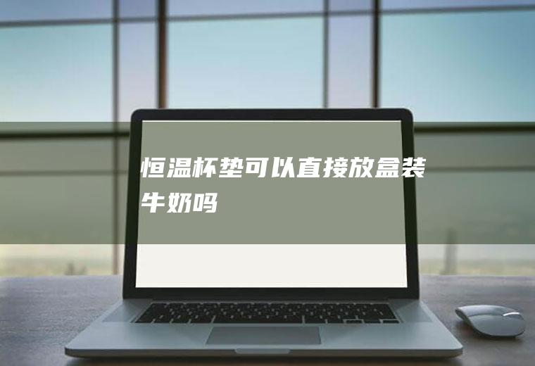 恒温杯垫可以直接放盒装牛奶吗