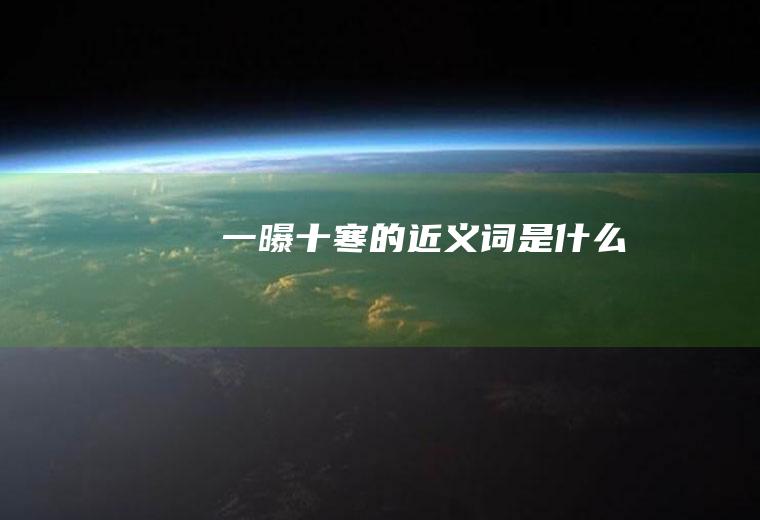 一曝十寒的近义词是什么