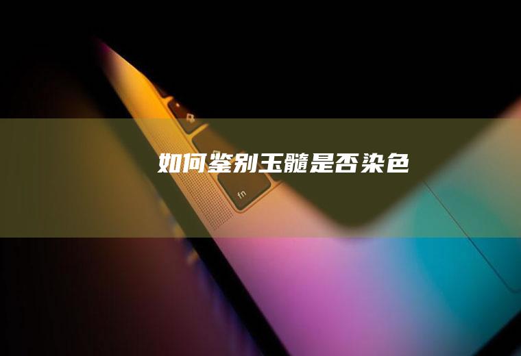 如何鉴别玉髓是否染色