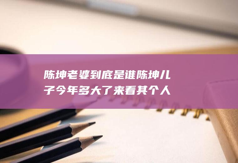 陈坤老婆到底是谁陈坤儿子今年多大了来看其个人资料