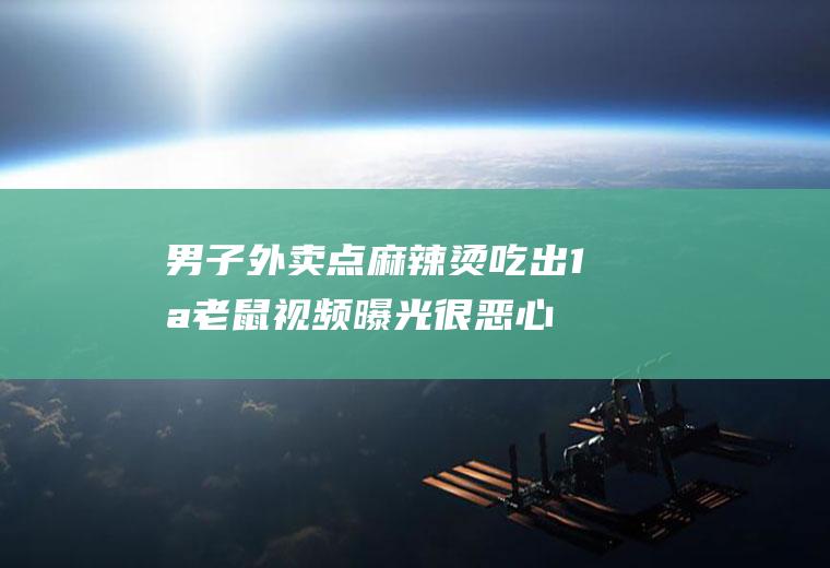 男子外卖点麻辣烫吃出1只老鼠视频曝光很恶心