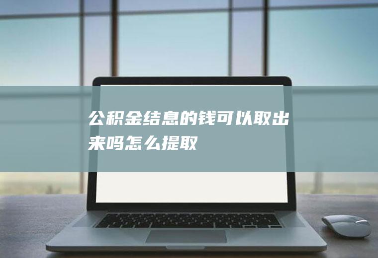 公积金结息的钱可以取出来吗怎么提取