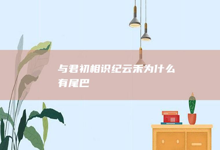 《与君初相识》纪云禾为什么有尾巴