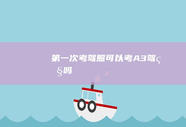 第一次考驾照可以考A3驾照吗