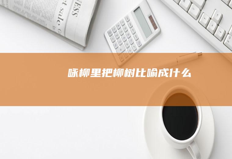 《咏柳》里把柳树比喻成什么
