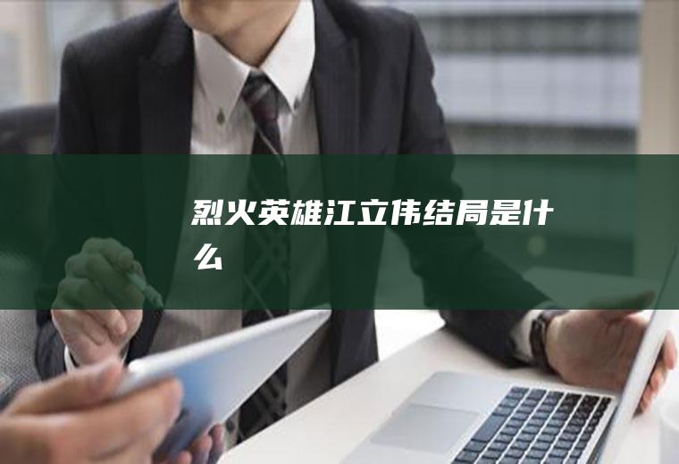 《烈火英雄》江立伟结局是什么