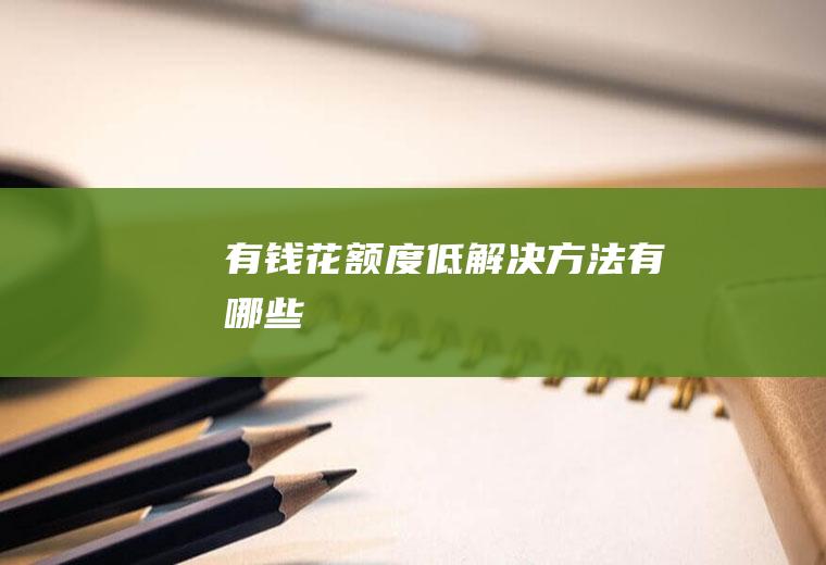 有钱花额度低解决方法有哪些