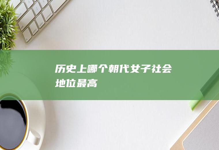 历史上哪个朝代女子社会地位最高