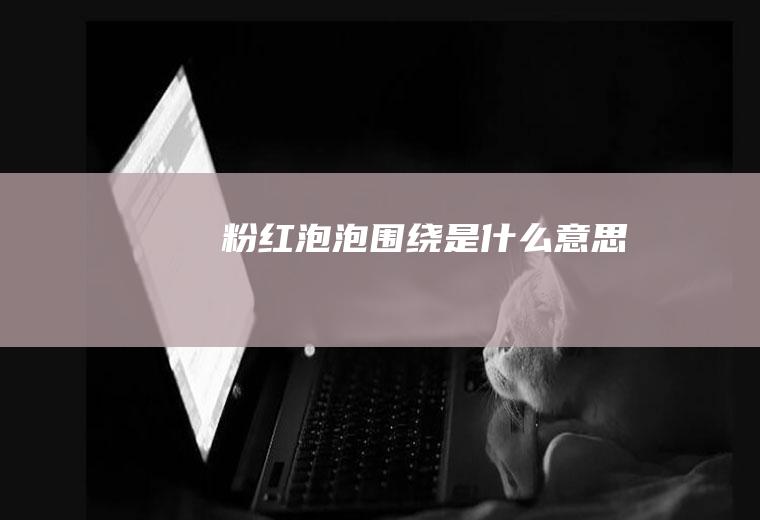粉红泡泡围绕是什么意思