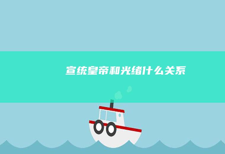 宣统皇帝和光绪关系