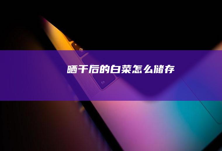 晒干后的白菜怎么储存