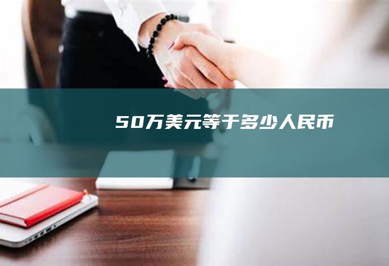 50万美元等于多少人民币