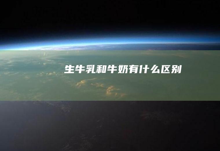 生牛乳和牛奶有什么区别