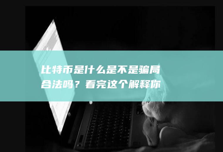 比特币是不是骗局合法吗？看完这个解释你