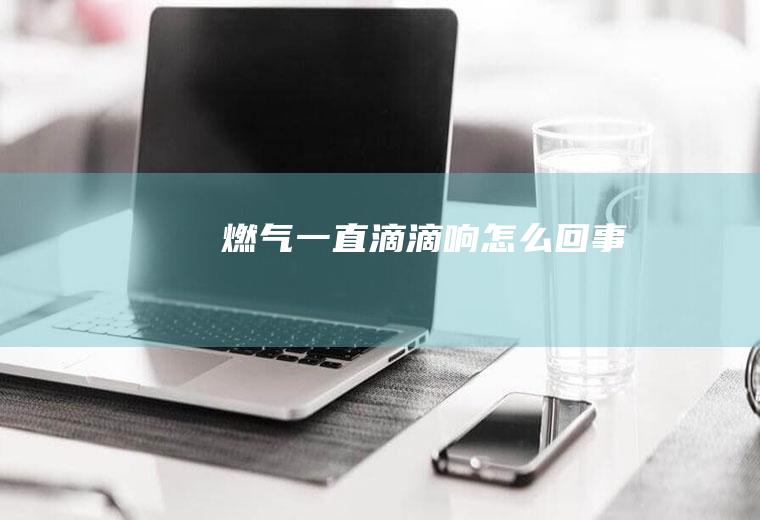 燃气一直滴滴响怎么回事