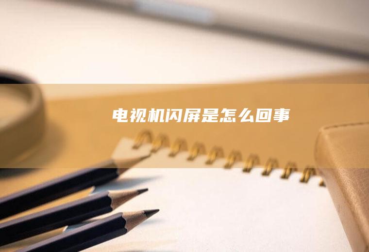 电视机闪屏是怎么回事