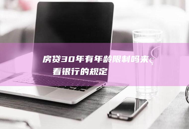 房贷30年有年龄限制吗来看看银行的规定