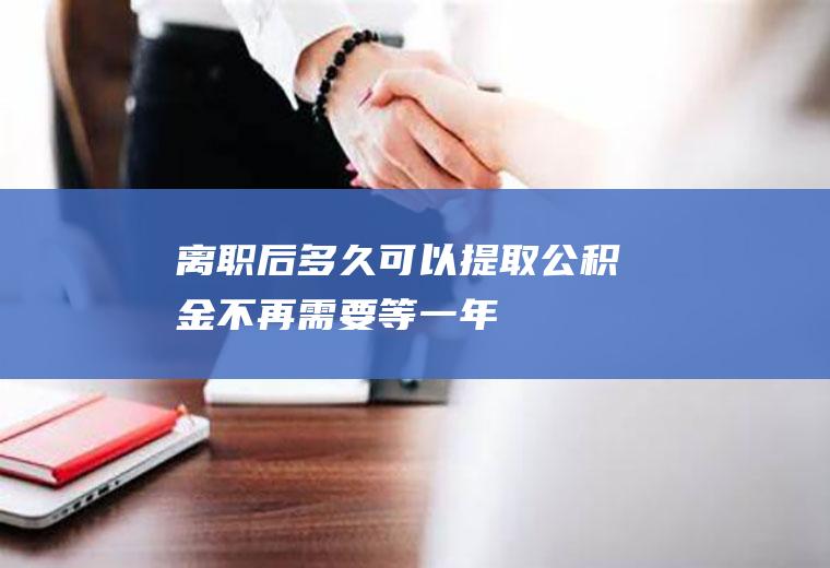 离职后多久可以提取公积金不再需要等一年