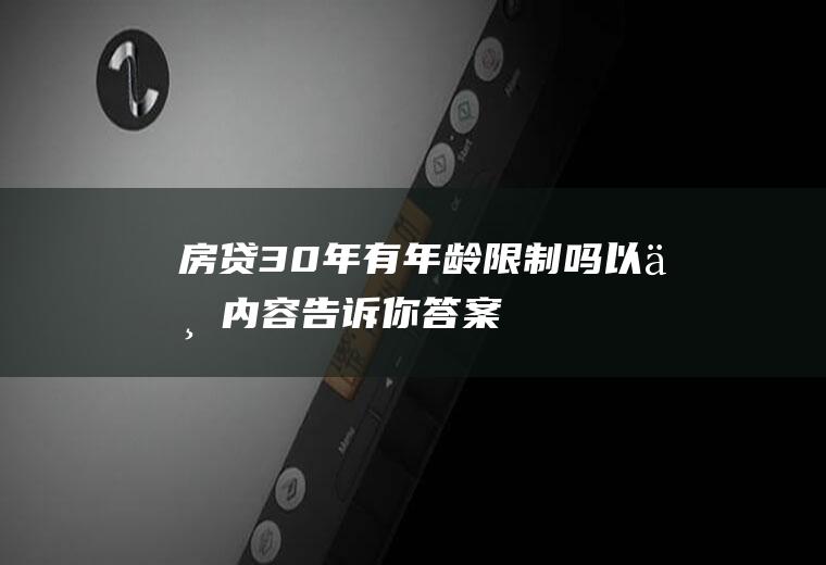 房贷30年有年龄限制吗以下内容告诉你答案