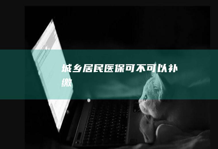 城乡居民医保可不可以补缴