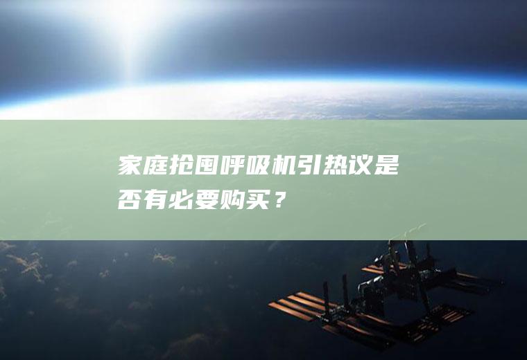 家庭“抢囤”呼吸机引热议是否有必要购买？