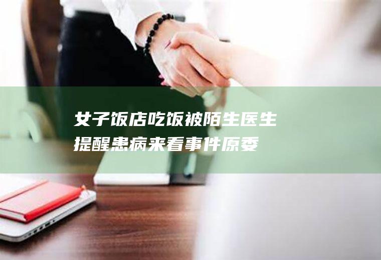 女子饭店吃饭被陌生医生提醒患病来看事件原委