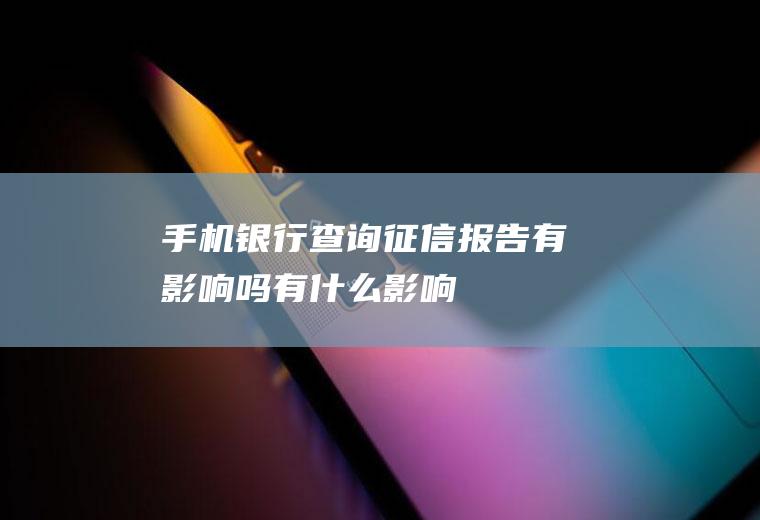 手机银行查询征信报告有影响吗有什么影响