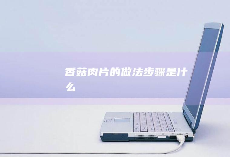 香菇肉片的做法步骤是什么