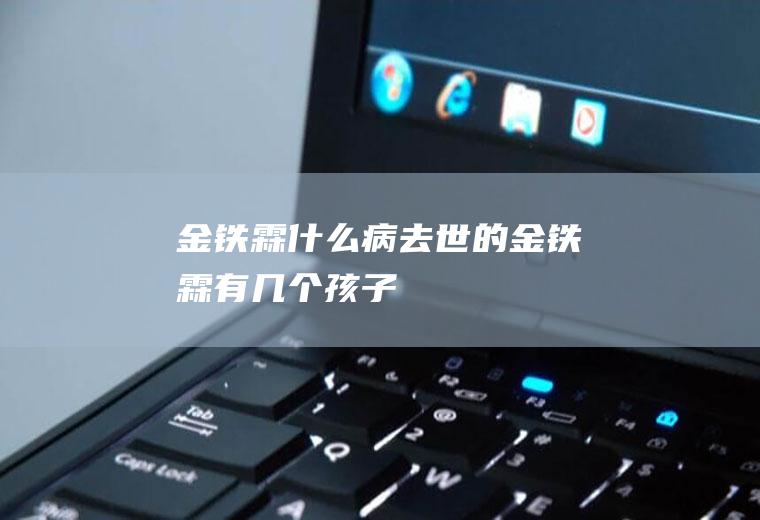 金铁霖什么病去世的金铁霖有几个孩子