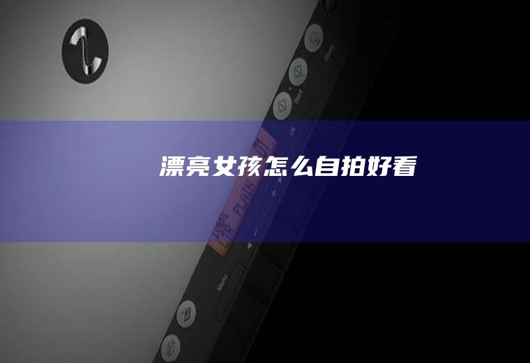 漂亮女孩怎么自拍好看