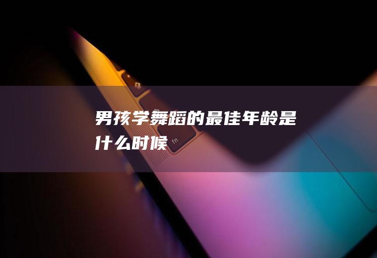 男孩学舞蹈的最佳年龄是什么时候