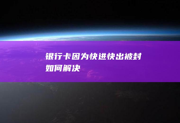 银行卡因为快进快出被封如何解决