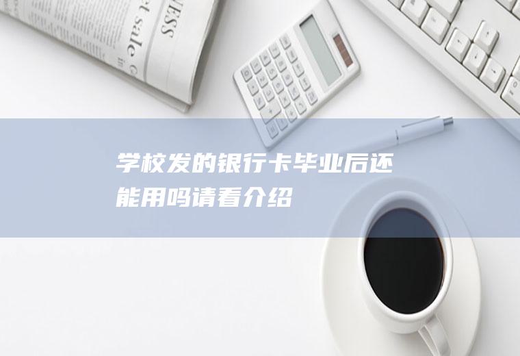 学校发的银行卡毕业后还能用吗请看介绍