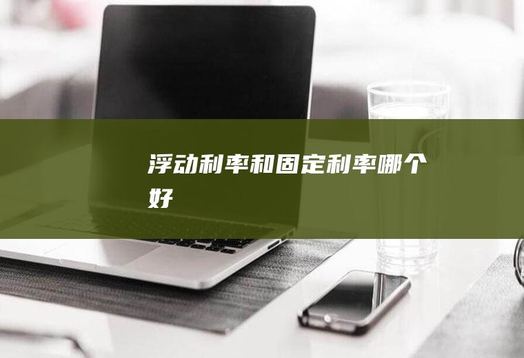 浮动利率和固定利率哪个好