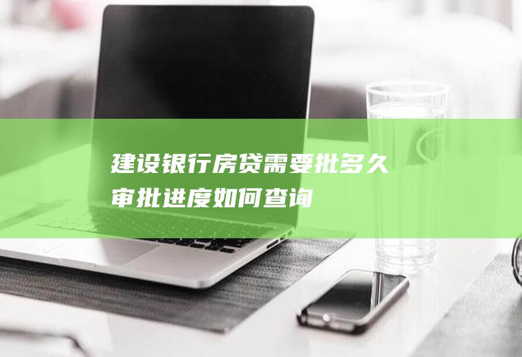 建设银行房贷需要批多久审批进度如何查询