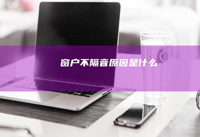 窗户不隔音原因是什么