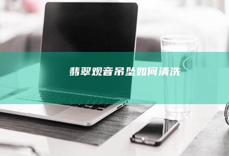 翡翠观音吊坠如何清洗