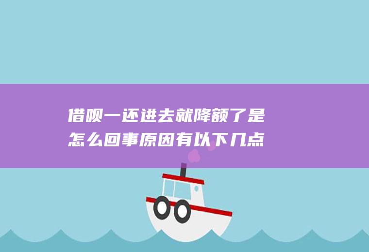 借呗一还进去就降额了是怎么回事原因有以下几点