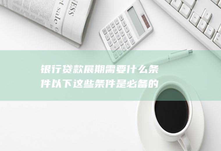 展期需要条件以下这些条件是必备的