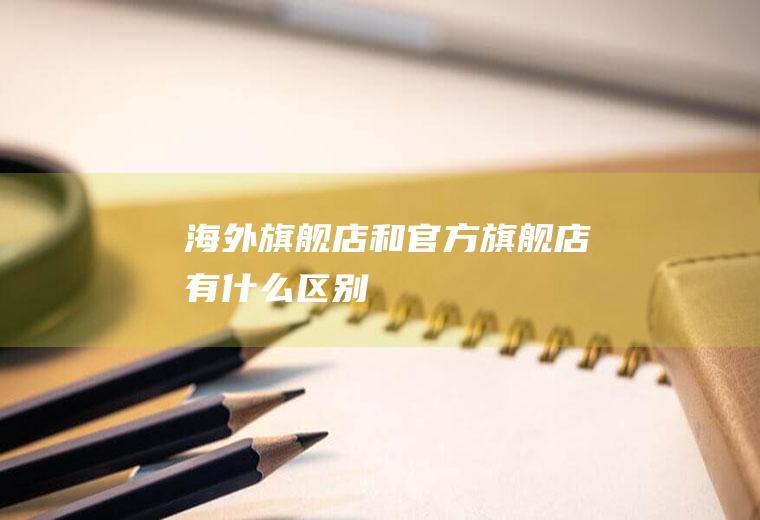 海外旗舰店和官方旗舰店有什么