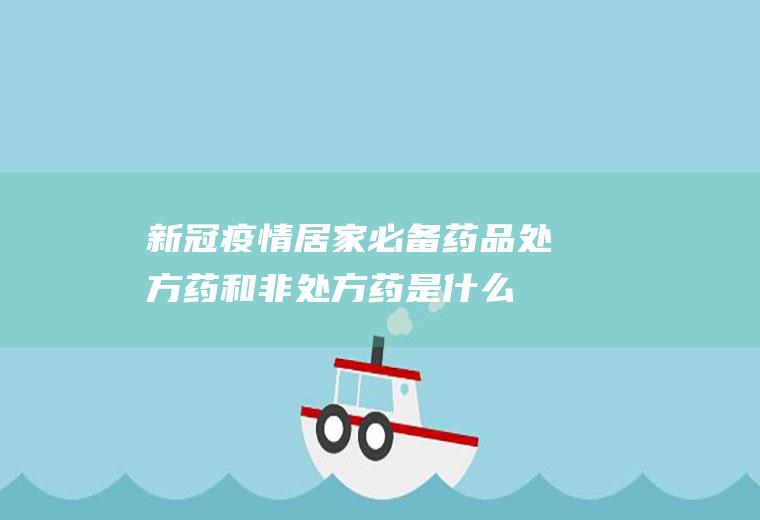 新冠疫情居家必备药品处方药和非处方药是什么