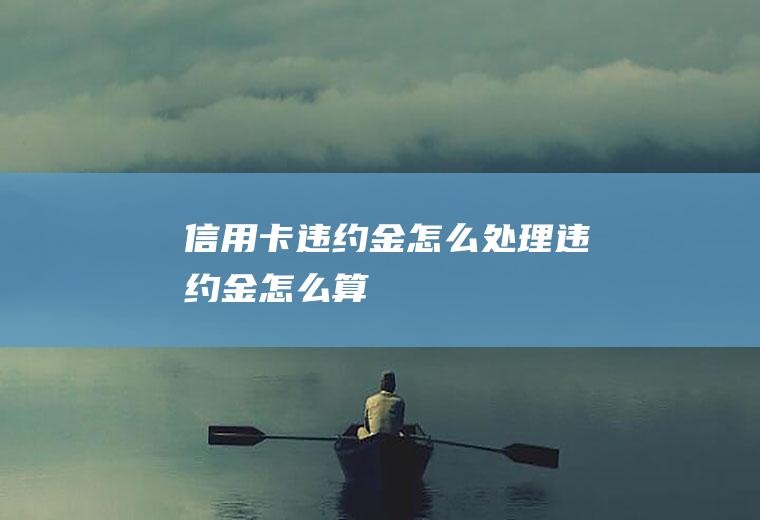 信用卡违约金怎么处理违约金怎么算