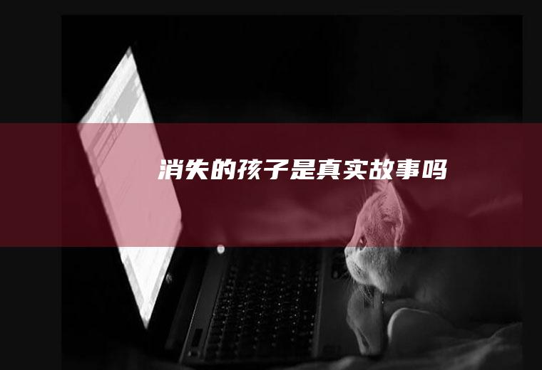 《消失的孩子》是真实故事吗