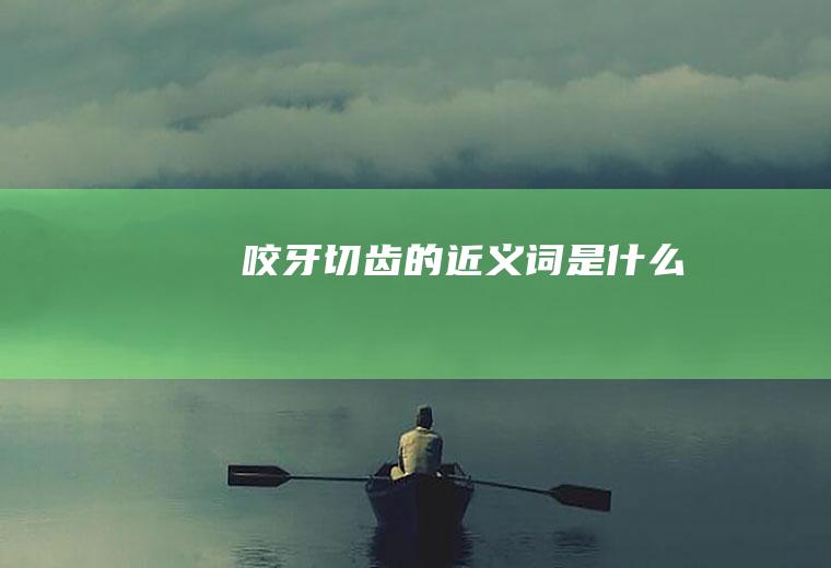 咬牙切齿的近义词是