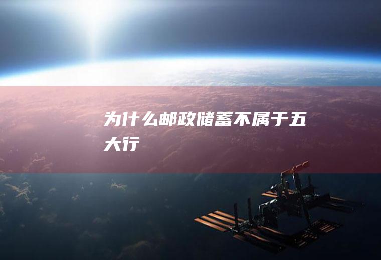 为什么邮政储蓄不属于五大行